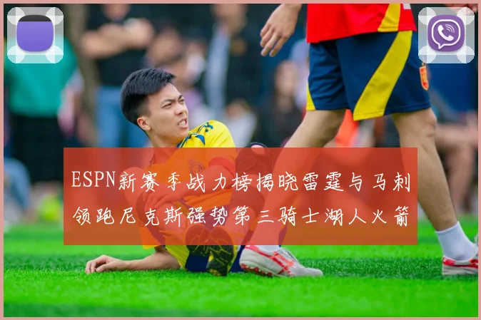 ESPN新赛季战力榜揭晓雷霆与马刺领跑尼克斯强势第三骑士湖人火箭表现不俗