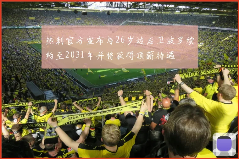 热刺官方宣布与26岁边后卫波罗续约至2031年并将获得顶薪待遇