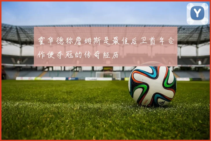 霍华德称詹姆斯是最佳后卫首年合作便夺冠的传奇经历