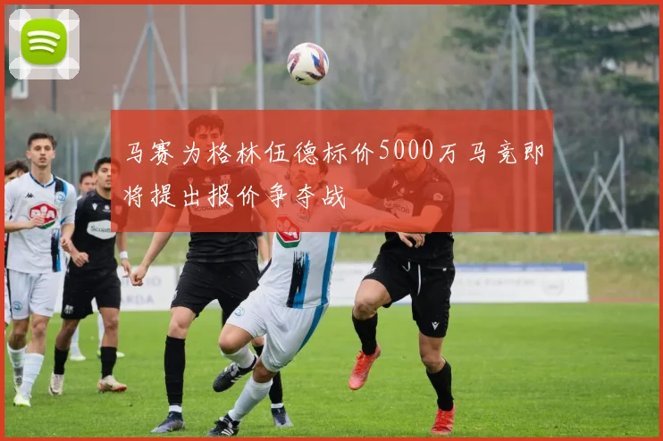 马赛为格林伍德标价5000万马竞即将提出报价争夺战