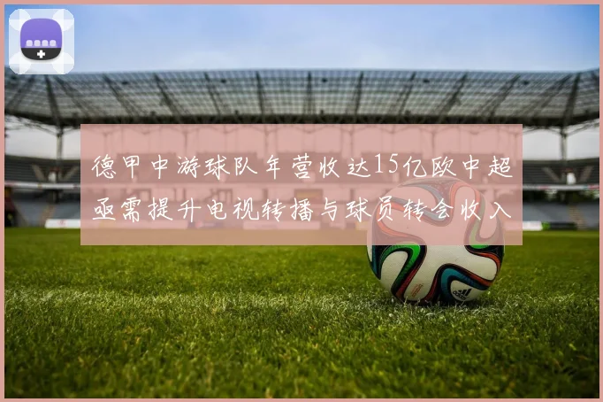 德甲中游球队年营收达15亿欧中超亟需提升电视转播与球员转会收入