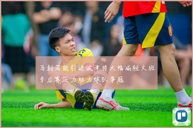 马刺若能引进波津将大幅减轻文班季后赛压力助力球队争冠