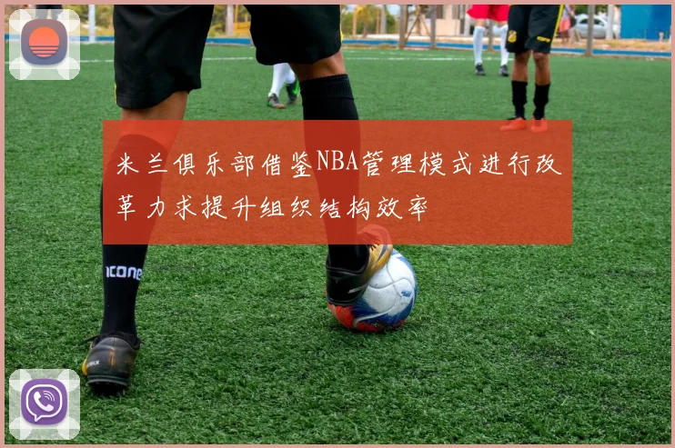 米兰俱乐部借鉴NBA管理模式进行改革力求提升组织结构效率