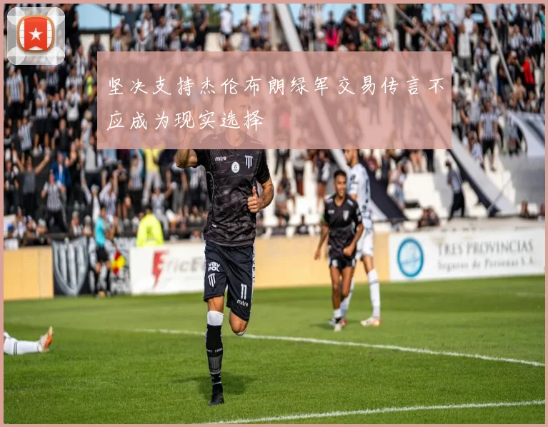 坚决支持杰伦布朗绿军交易传言不应成为现实选择